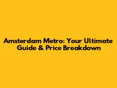 Amsterdam Metro: Your Ultimate Guide & Price Breakdown