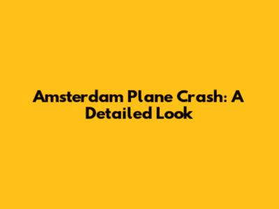Amsterdam Plane Crash: A Detailed Look