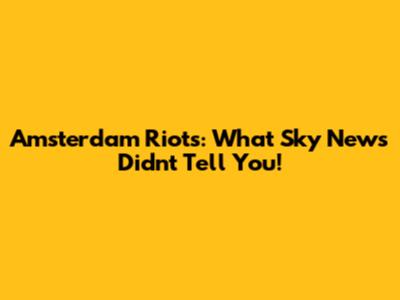 Amsterdam Riots: What Sky News Didn't Tell You!