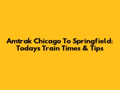Amtrak Chicago To Springfield: Today's Train Times & Tips