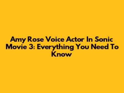 Amy Rose Voice Actor In Sonic Movie 3: Everything You Need To Know