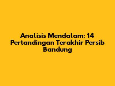 Analisis Mendalam: 14 Pertandingan Terakhir Persib Bandung