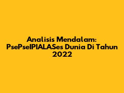 Analisis Mendalam: PsePseIPIALASes Dunia Di Tahun 2022
