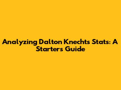 Analyzing Dalton Knecht's Stats: A Starter's Guide