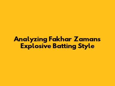 Analyzing Fakhar Zaman's Explosive Batting Style