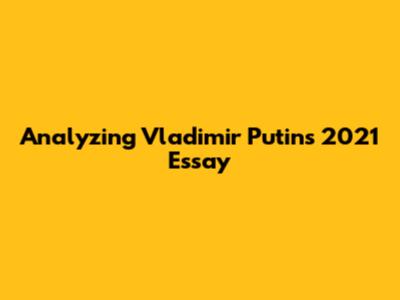 Analyzing Vladimir Putin's 2021 Essay