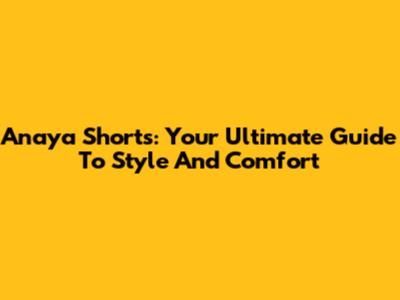Anaya Shorts: Your Ultimate Guide To Style And Comfort