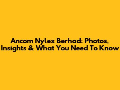 Ancom Nylex Berhad: Photos, Insights & What You Need To Know