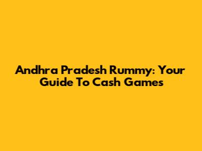 Andhra Pradesh Rummy: Your Guide To Cash Games