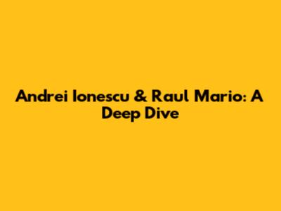 Andrei Ionescu & Raul Mario: A Deep Dive