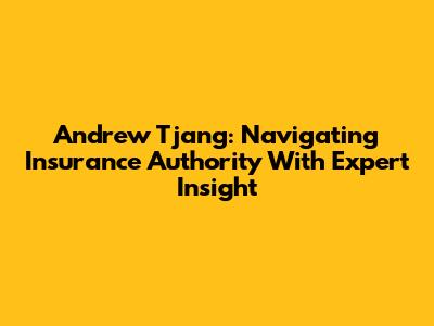 Andrew Tjang: Navigating Insurance Authority With Expert Insight