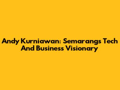 Andy Kurniawan: Semarang's Tech And Business Visionary
