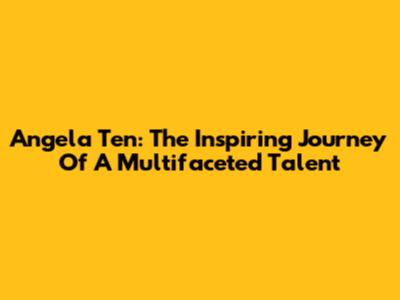 Angela Ten: The Inspiring Journey Of A Multifaceted Talent
