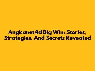 Angkanet4d Big Win: Stories, Strategies, And Secrets Revealed