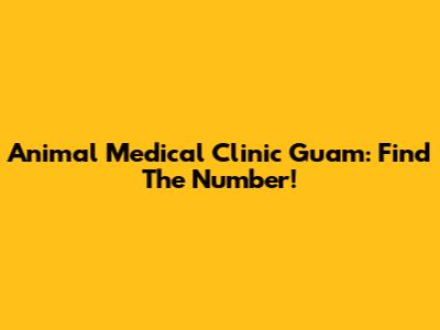 Animal Medical Clinic Guam: Find The Number!