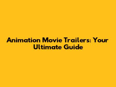 Animation Movie Trailers: Your Ultimate Guide