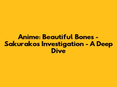 Anime: Beautiful Bones - Sakurako's Investigation - A Deep Dive