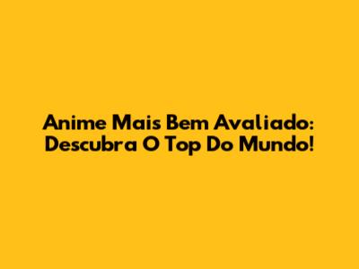 Anime Mais Bem Avaliado: Descubra O Top Do Mundo!