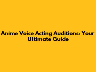 Anime Voice Acting Auditions: Your Ultimate Guide