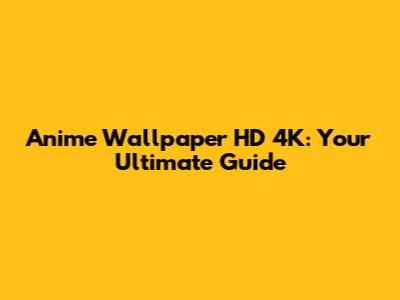 Anime Wallpaper HD 4K: Your Ultimate Guide
