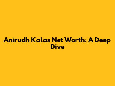 Anirudh Kala's Net Worth: A Deep Dive