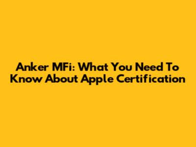 Anker MFi: What You Need To Know About Apple Certification