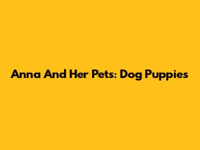 Anna And Her Pets: Dog Puppies