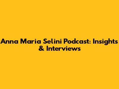 Anna Maria Selini Podcast: Insights & Interviews