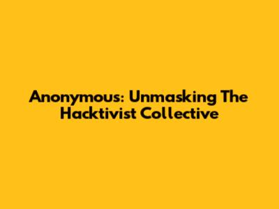 Anonymous: Unmasking The Hacktivist Collective