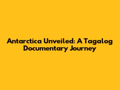 Antarctica Unveiled: A Tagalog Documentary Journey