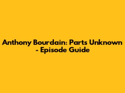 Anthony Bourdain: Parts Unknown - Episode Guide