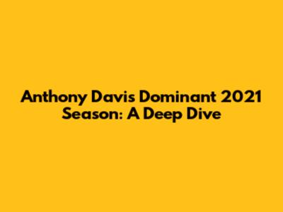 Anthony Davis' Dominant 2021 Season: A Deep Dive