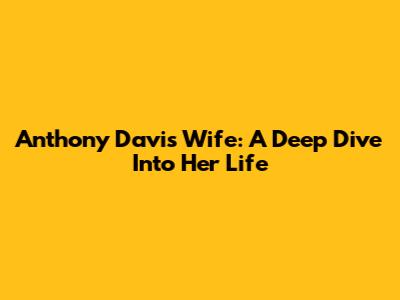Anthony Davis' Wife: A Deep Dive Into Her Life