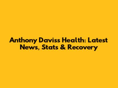 Anthony Davis's Health: Latest News, Stats & Recovery