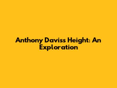 Anthony Davis's Height: An Exploration