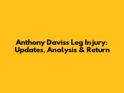 Anthony Davis's Leg Injury: Updates, Analysis & Return