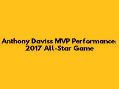 Anthony Davis's MVP Performance: 2017 All-Star Game