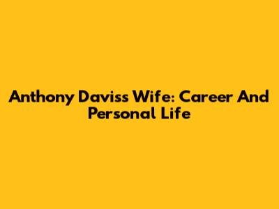 Anthony Davis's Wife: Career And Personal Life