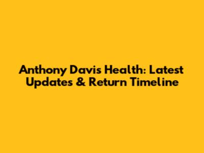 Anthony Davis Health: Latest Updates & Return Timeline
