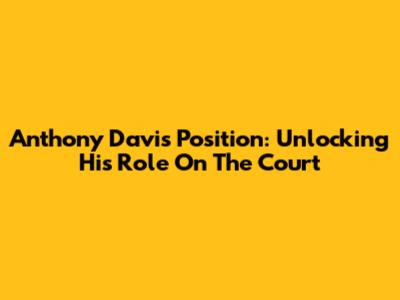 Anthony Davis Position: Unlocking His Role On The Court