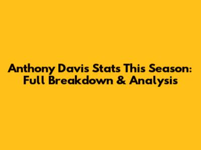 Anthony Davis Stats This Season: Full Breakdown & Analysis