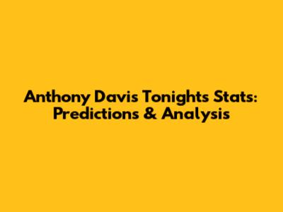 Anthony Davis Tonight's Stats: Predictions & Analysis