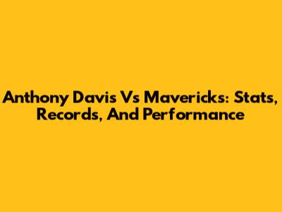 Anthony Davis Vs Mavericks: Stats, Records, And Performance