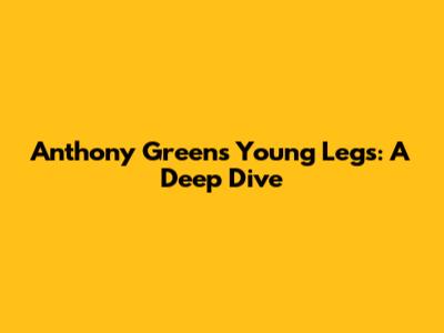 Anthony Green's Young Legs: A Deep Dive