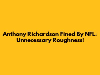 Anthony Richardson Fined By NFL: Unnecessary Roughness!