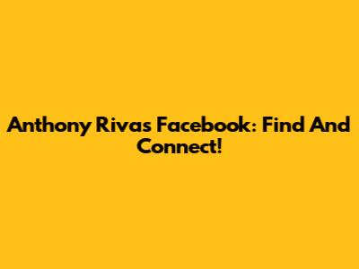 Anthony Rivas Facebook: Find And Connect!