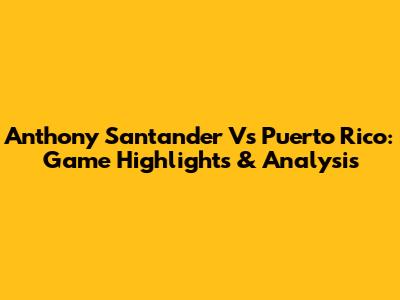 Anthony Santander Vs Puerto Rico: Game Highlights & Analysis
