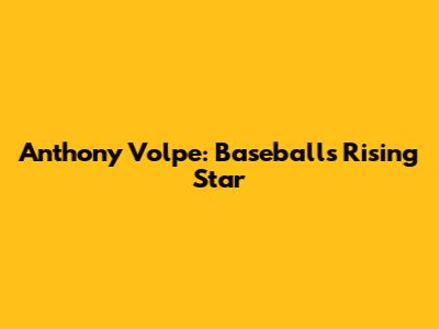Anthony Volpe: Baseball's Rising Star