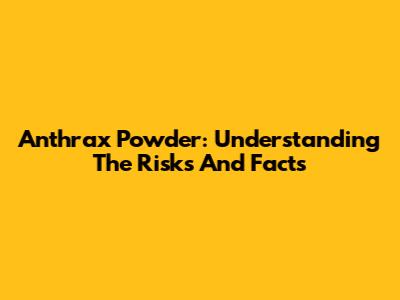 Anthrax Powder: Understanding The Risks And Facts