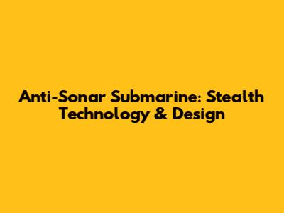 Anti-Sonar Submarine: Stealth Technology & Design